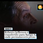 FOI PRA BANGU | Roberto Jefferson é transferido para Bangu 8, onde permanecerá preso