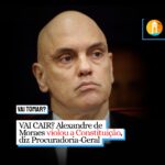 VAI CAIR? Alexandre de Moraes violou a Constituição, diz Procuradoria-Geral