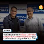 Vanderson Bento coloca Cabo Frio na rota de investimentos do Governo do Estado para a reforma das praças de Cabo Frio. Entenda: