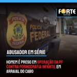 ARRAIAL DOS HORRORES | Homem é preso em operação da PF contra pornografia infantil em Arraial do Cabo