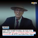 QUE ISSO JOSÉ? Prefeito de Cabo Frio afirma que ‘não viu nenhum pobre contra o aumento de IPTU’ em Cabo Frio. Veja: