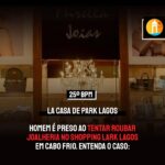 LA CASA DE PARK LAGOS | Homem é preso ao tentar roubar joalheria no Shopping Lark Lagos em Cabo Frio. Entenda o caso: