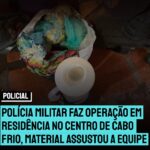 Polícia Militar faz operação em residência no Centro de Cabo Frio, e o que foi encontrado assustou os agentes. Confira: