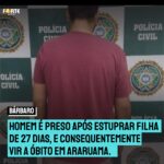 Homem é preso após estuprar filha de 27 dias, e consequentemente vir a óbito em Araruama. Entenda o caso: