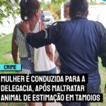 TRIBAL | Mulher é conduzida para a delegacia, após maltratar animal de estimação em Tamoios