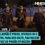 Ladrão é preso, oferece R$ 5 mil para ser solto, mas recebe voz de prisão em Búzios