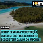 Homem denuncia ‘construção obscura’ que pode destruir o ecossistema da Ilha do Japonês. “Praticamente ninguém sabe.” Veja a denúncia grave: