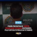 Equipe da 123ª DP realiza prisão preventiva de líder de organização criminosa responsável pelo furto de petróleo da Petrobrás