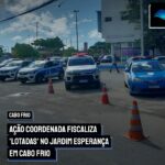 Ação Coordenada fiscaliza ‘lotadas’ no Jardim Esperança em Cabo Frio