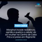 Marginal invade residência, agride e quebra o celular da ex-mulher no Centro de Cabo Frio e é preso em flagrante
