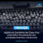 Vigilância Sanitária de Cabo Frio intensifica fiscalização em estabelecimentos comerciais