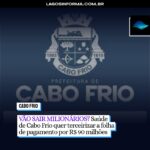 VÃO SAIR MILIONÁRIOS? Saúde de Cabo Frio quer terceirizar a folha de pagamento por R$ 90 milhões