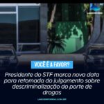 Presidente do STF marca nova data para retomada do julgamento sobre descriminalização do porte de drogas