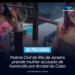 Polícia Civil do Rio de Janeiro prende mulher acusada de homicídio em Arraial do Cabo