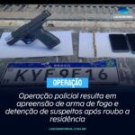Operação policial resulta em apreensão de arma de fogo e detenção de suspeitos após roubo a residência