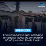 Criminoso é preso após produzir e armazenar vídeos de pornografia infantojuvenil no Rio de Janeiro