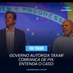 GOVERNO AUTORIZA TAXAR COBRANÇA DE PIX. ENTENDA O CASO: