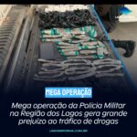 Mega operação da Polícia Militar na Região dos Lagos gera grande prejuízo ao tráfico de drogas