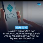 Homem responderá por estelionato, após aplicar golpe do PIX de R$ 5.000,00 na Praia do Siqueira em Cabo Frio