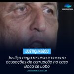 Justiça nega recurso e encerra acusações de corrupção no caso Boca de Lobo