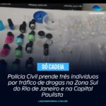 Polícia Civil prende três indivíduos por tráfico de drogas na Zona Sul do Rio de Janeiro e na Capital Paulista