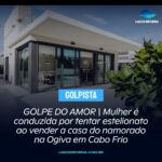 GOLPE DO AMOR | Mulher é conduzida por tentar estelionato ao vender a casa do namorado na Ogiva em Cabo Frio