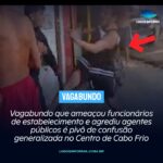 Vagabundo que ameaçou funcionários de estabelecimento e agrediu agentes públicos é pivô de confusão generalizada no Centro de Cabo Frio. Veja o vídeo: