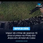 Vapor do crime de apenas 15 anos é preso na Praia dos Anjos em Arraial do Cabo