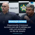 Organização Criminosa lucrava com até 3 milhões por mês com extorsão no Rio de Janeiro