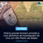 Polícia prende homem armado e com distintivo de investigador da Civil, em São Pedro da Aldeia