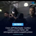 Caso Jeff Machado: ‘Justiça começa a ser feita’, diz advogado sobre suspeito preso