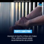 Homem é morto a tiros em Cabo Frio; vítima havia saído recentemente da prisão