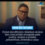 Faraó dos Bitcoins: Glaidson Acácio tem uma prisão revogada pela justiça, restam 6 prisões preventivas. Entenda o caso: