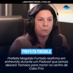 Prefeita Magdala Furtado reafirma em entrevista durante um Podcast que jamais deixará Tamoios para morar no centro de Cabo Frio