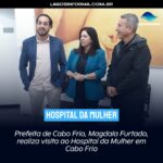 Prefeita de Cabo Frio, Magdala Furtado, realiza visita ao Hospital da Mulher em Cabo Frio