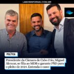 Presidente da Câmara de Cabo Frio, Miguel Alencar, se filia ao MDB, garante PSD e afasta Marquinho Mendes do pleito de 2024. Entenda o caso: