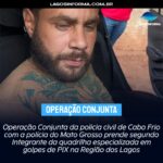 Operação Conjunta da policia civil de Cabo Frio com a polícia do Mato Grosso prende segundo Integrante da quadrilha especializada em golpes de PIX na Região dos Lagos