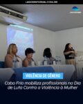 Cabo Frio mobiliza profissionais no Dia de Luta Contra a Violência à Mulher