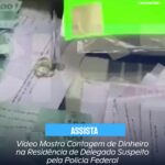 Vídeo Mostra Contagem de Dinheiro na Residência de Delegado Suspeito pela Polícia Federal