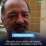 ENTRADA SOLIDÁRIA: situação do ex árbitro de futebol, Luis Ugayama, sensibiliza Cabo Frio
