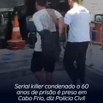 Serial killer condenado a 60 anos de prisão é preso em Cabo Frio, diz Polícia Civil