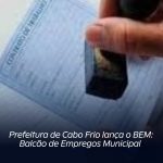 Prefeitura de Cabo Frio lança o BEM: Balcão de Empregos Municipal