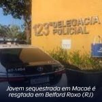 Jovem sequestrada em Macaé é resgtada em Belford Roxo (RJ)