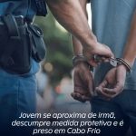 Jovem se aproxima de irmã, descumpre medida protetiva e é preso em Cabo Frio