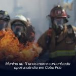 Menino de 11 anos morre carbonizado após incêndio em Cabo Frio