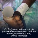 Paciente com dedo em estado grave enfrenta negligência médica em hospital de Cabo Frio, afirma familiares