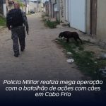 Polícia Militar realiza mega operação com o batalhão de ações com cães nesta quinta-feira (30), em Cabo Frio