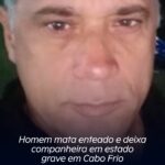 Homem mata enteado e deixa companheira em estado grave em Cabo Frio