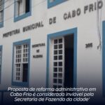 Proposta de reforma administrativa em Cabo Frio é considerada inviável pela Secretaria de Fazenda da cidade