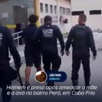 Homem é preso após ameaçar a mãe e a avó no bairro Peró, em Cabo Frio